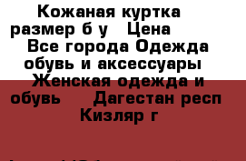 Кожаная куртка 48 размер б/у › Цена ­ 1 000 - Все города Одежда, обувь и аксессуары » Женская одежда и обувь   . Дагестан респ.,Кизляр г.